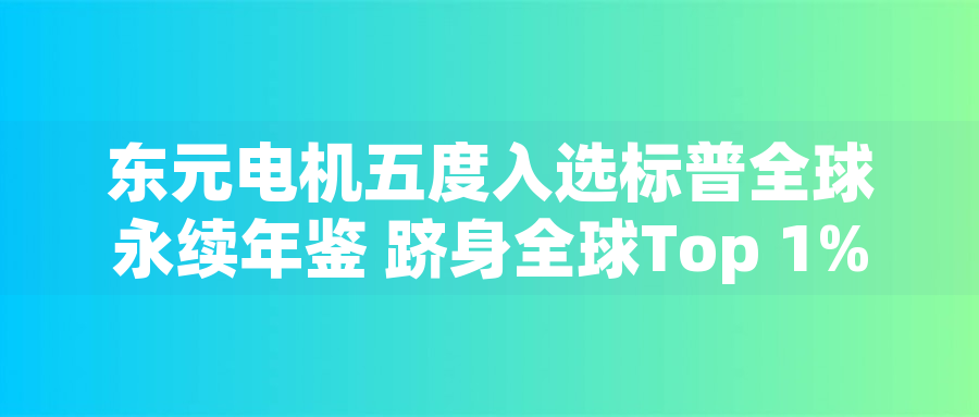 東元電機五度入選標普全球永續(xù)年鑒 躋身全球Top 1%企業(yè)