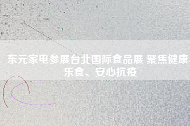 東元家電參展臺(tái)北國(guó)際食品展 聚焦健康、樂(lè)食、安心抗疫