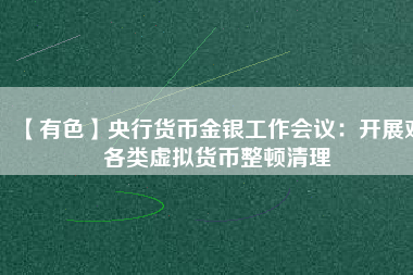 【有色】央行貨幣金銀工作會(huì)議：開展對(duì)各類虛擬貨幣整頓清理