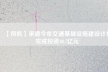 【風機】承德今年交通基礎設施建設計劃完成投資40.7億元