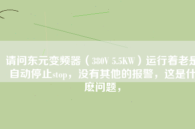 請(qǐng)問東元變頻器（380V 5.5KW）運(yùn)行著老是自動(dòng)停止stop，沒有其他的報(bào)警，這是什麼問題，