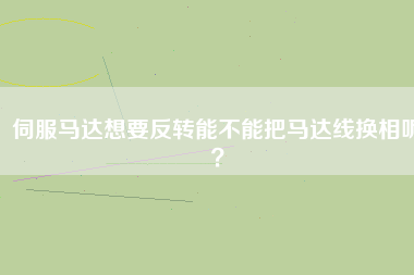 伺服馬達想要反轉(zhuǎn)能不能把馬達線換相呢？