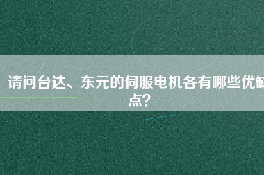 請問臺達(dá)、東元的伺服電機各有哪些優(yōu)缺點？