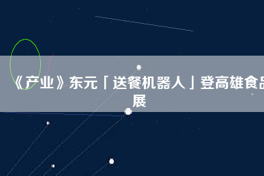 《產(chǎn)業(yè)》東元「送餐機(jī)器人」登高雄食品展