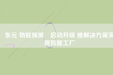 東元 物聯(lián)預(yù)測?啟動升級 推解決方案實(shí)現(xiàn)智能工廠