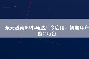 東元越南IE3小馬達(dá)廠今啟用，初期年產(chǎn)能20萬(wàn)臺(tái)