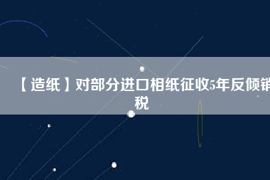 【造紙】對部分進(jìn)口相紙征收5年反傾銷稅