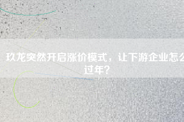 玖龍突然開啟漲價模式，讓下游企業(yè)怎么過年？