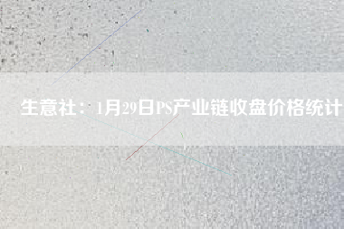 生意社：1月29日PS產業(yè)鏈收盤價格統(tǒng)計