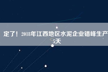 定了！2018年江西地區(qū)水泥企業(yè)錯(cuò)峰生產(chǎn)55天