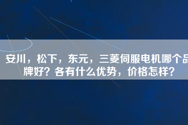 安川，松下，東元，三菱伺服電機(jī)哪個(gè)品牌好？各有什么優(yōu)勢(shì)，價(jià)格怎樣？