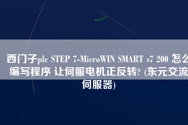 西門子plc STEP 7-MicroWIN SMART s7 200 怎么編寫程序 讓伺服電機正反轉(zhuǎn)? (東元交流伺服器)