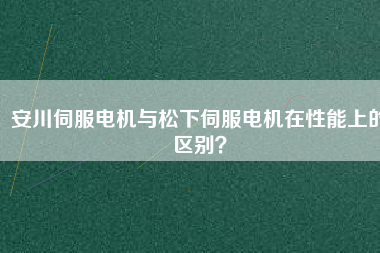 安川伺服電機(jī)與松下伺服電機(jī)在性能上的區(qū)別？