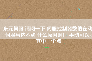 東元伺服 請問一下 伺服控制器數(shù)值在動 伺服馬達不動 什么原因啊！ 手動可以。其中一個點