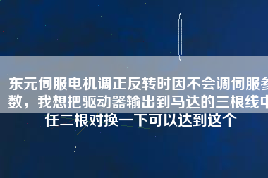 東元伺服電機(jī)調(diào)正反轉(zhuǎn)時因不會調(diào)伺服參數(shù)，我想把驅(qū)動器輸出到馬達(dá)的三根線中任二根對換一下可以達(dá)到這個