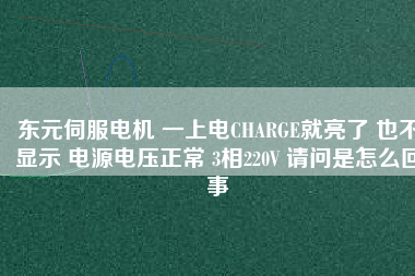 東元伺服電機 一上電CHARGE就亮了 也不顯示 電源電壓正常 3相220V 請問是怎么回事