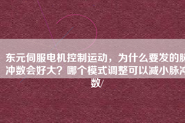 東元伺服電機控制運動，為什么要發(fā)的脈沖數(shù)會好大？哪個模式調(diào)整可以減小脈沖數(shù)/