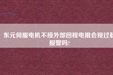 東元伺服電機(jī)不接外部回程電阻會現(xiàn)過載報警嗎?