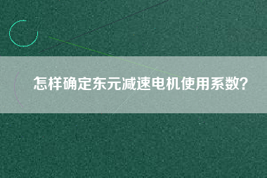 怎樣確定東元減速電機使用系數(shù)？