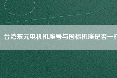 臺灣東元電機機座號與國標(biāo)機座是否一樣