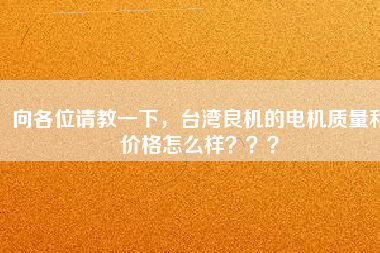 向各位請教一下，臺灣良機的電機質(zhì)量和價格怎么樣？？？