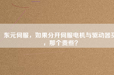 東元伺服，如果分開伺服電機與驅(qū)動器買，那個貴些？