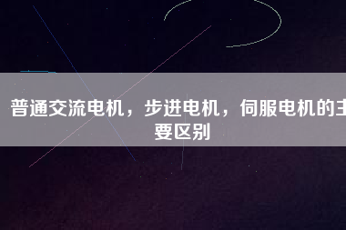 普通交流電機(jī)，步進(jìn)電機(jī)，伺服電機(jī)的主要區(qū)別