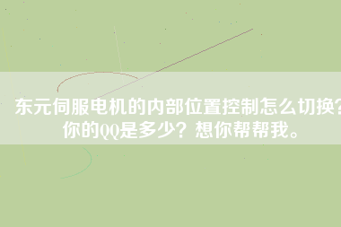 東元伺服電機的內(nèi)部位置控制怎么切換？你的QQ是多少？想你幫幫我。