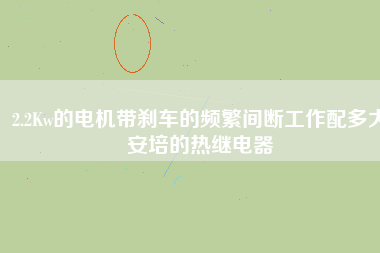 2.2Kw的電機(jī)帶剎車(chē)的頻繁間斷工作配多大安培的熱繼電器