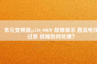 東元變頻器gs510 90KW 故障顯示 直流電壓過低 故障如何處理？