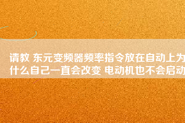 請教 東元變頻器頻率指令放在自動上為什么自己一直會改變 電動機(jī)也不會啟動