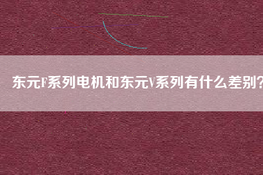 東元F系列電機(jī)和東元V系列有什么差別？