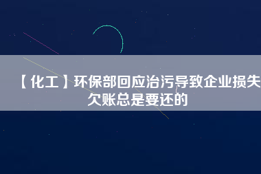 【化工】環(huán)保部回應(yīng)治污導(dǎo)致企業(yè)損失 欠賬總是要還的