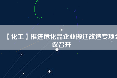 【化工】推進?；菲髽I(yè)搬遷改造專項會議召開