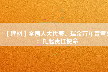 【建材】全國人大代表、瑞金萬年青黃文：托起責任使命