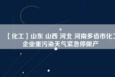 【化工】山東 山西 河北 河南多省市化工企業(yè)重污染天氣緊急停限產(chǎn)