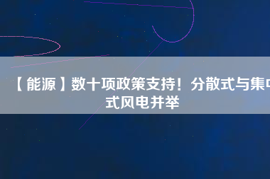 【能源】數(shù)十項政策支持！分散式與集中式風電并舉