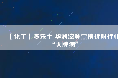 【化工】多樂(lè)士 華潤(rùn)漆登黑榜折射行業(yè)“大牌病”