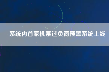 系統(tǒng)內(nèi)首家機泵過負荷預警系統(tǒng)上線