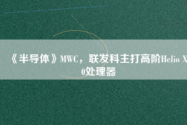 《半導(dǎo)體》MWC，聯(lián)發(fā)科主打高階Helio X30處理器