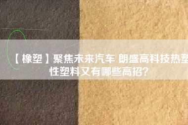 【橡塑】聚焦未來汽車 朗盛高科技熱塑性塑料又有哪些高招？