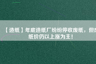 【造紙】年底造紙廠紛紛停收廢紙，但廢紙價仍以上漲為主！