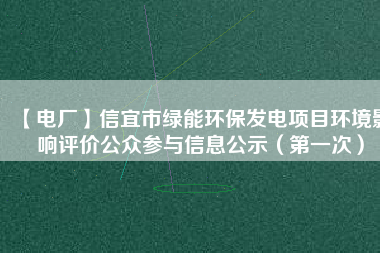 【電廠】信宜市綠能環(huán)保發(fā)電項目環(huán)境影響評價公眾參與信息公示（第一次）