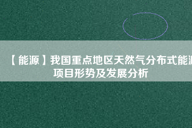 【能源】我國重點地區(qū)天然氣分布式能源項目形勢及發(fā)展分析