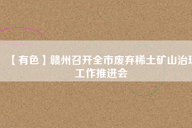 【有色】贛州召開全市廢棄稀土礦山治理工作推進(jìn)會(huì)