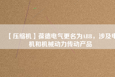 【壓縮機】葆德電氣更名為ABB，涉及電機和機械動力傳動產(chǎn)品