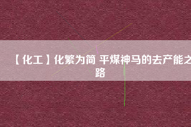 【化工】化繁為簡(jiǎn) 平煤神馬的去產(chǎn)能之路