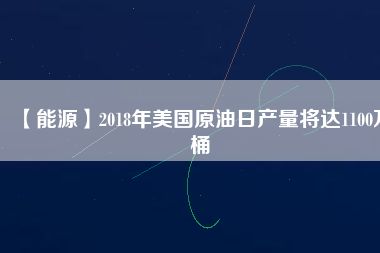 【能源】2018年美國原油日產(chǎn)量將達(dá)1100萬桶