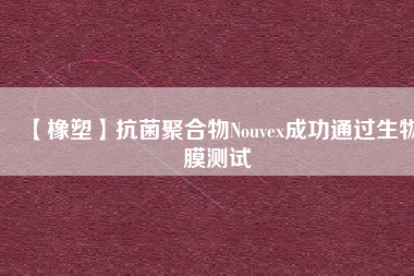 【橡塑】抗菌聚合物Nouvex成功通過(guò)生物膜測(cè)試