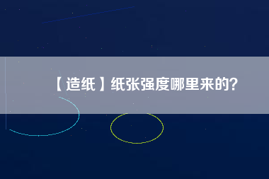 【造紙】紙張強(qiáng)度哪里來的？